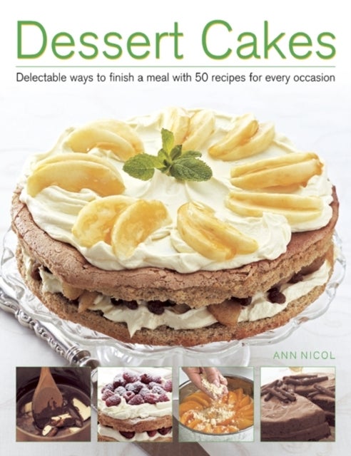 Dessert Cakes - Delectable Ways to Finish a Meal with 50 Recipes for Every Occasion