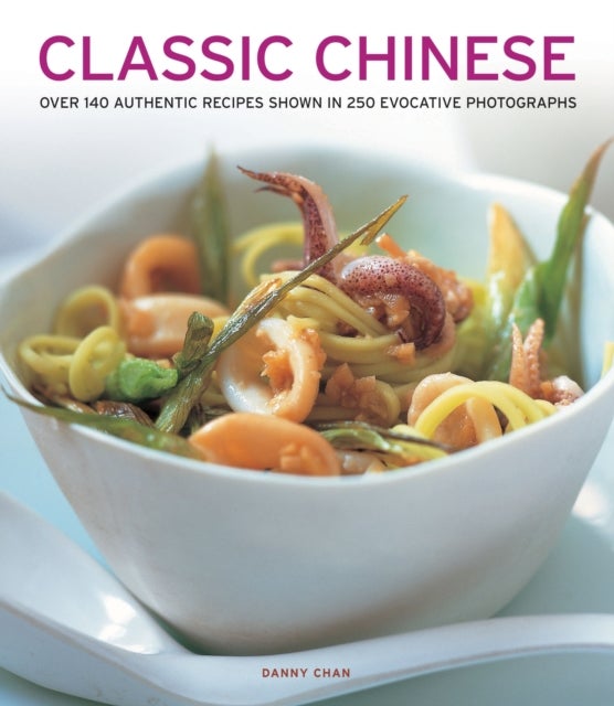 Classic Chinese - Over 140 Authentic Recipes Shown in 250 Evocative Photographs