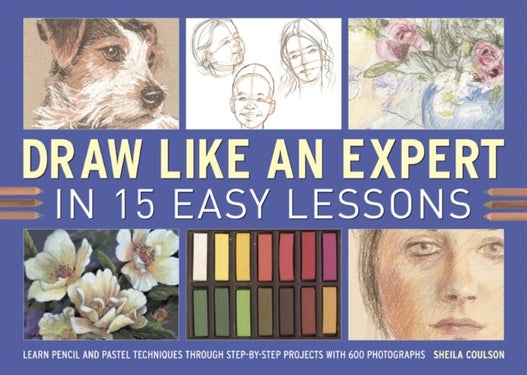 Draw Like an Expert in 15 Easy Lessons - Learn Pencil and Pastel Techniques Through Step-by-step Projects with 600 Photographs
