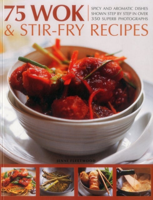 75 Wok & Stir-Fry Recipes - Spicy and Aromatic Dishes Shown Step by Step in Over 350 Superb Photographs