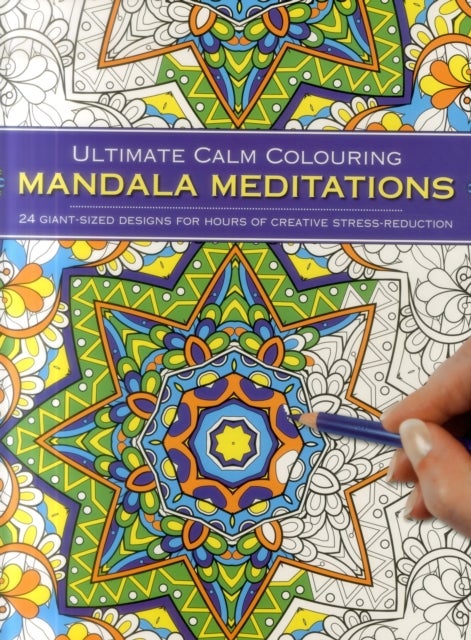 Ultimate Calm Colouring Mandala Meditations - 24 Giant-Sized Designs for Hours of Creative Stress Reduction