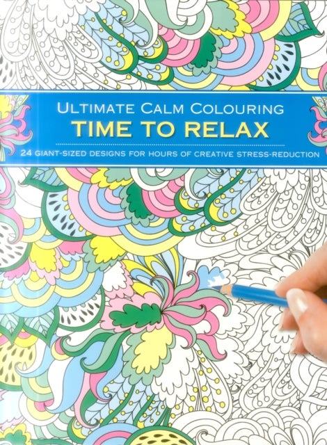 Ultimate Calm Colouring: Time to Relax - 24 Giant-Sized Designs For Hours Of Creative Stress-Reduction