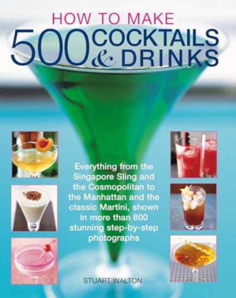 How to Make 500 Cocktails & Drinks - Everything from the Singapore Sling and the Cosmopolitan to the Manhattan and the classic Martini, shown in more than 800 photographs