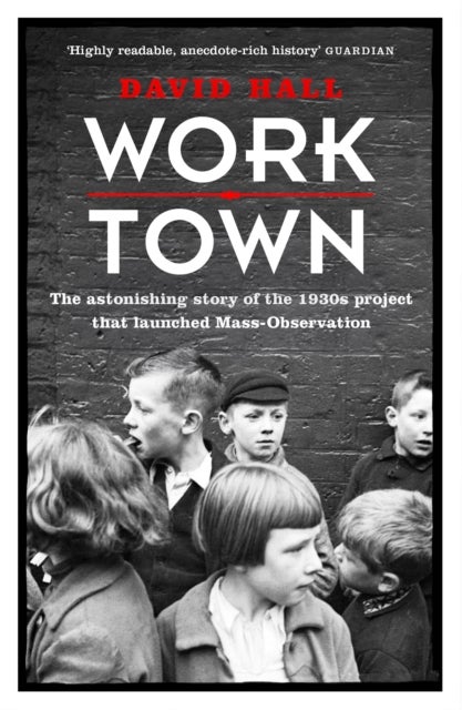 Worktown - The Astonishing Story of the Project that launched Mass Observation