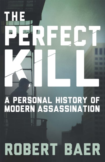 The Perfect Kill - A Personal History of Modern Assassination