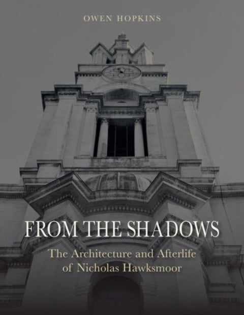 From the Shadows - The Architecture and Afterlife of Nicholas Hawksmoor
