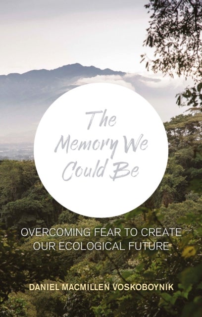 The The Memory We Could Be - Overcoming Fear to Create Our Ecological Future