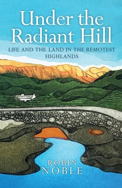 Under the Radiant Hill - Life and the Land in the Remotest Highlands