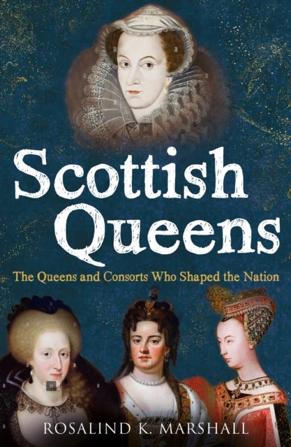 Scottish Queens - The Queens and Consorts Who Shaped the Nation
