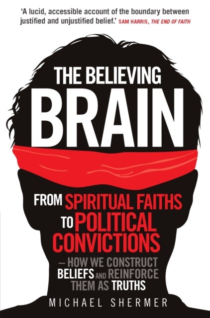 The Believing Brain - From Spiritual Faiths to Political Convictions – How We Construct Beliefs and Reinforce Them as Truths
