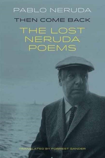 Then Come Back - The Lost Poems of Pablo Neruda