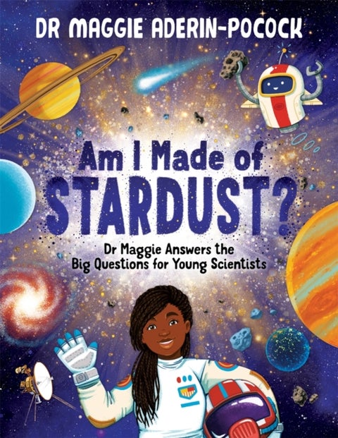 Am I Made of Stardust? - Dr Maggie Answers the Big Questions for Young Scientists (Winner of the Royal Society Young People’s Book Prize 2023)