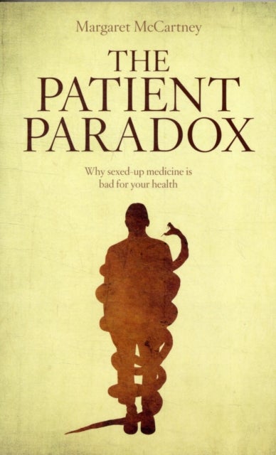 The Patient Paradox - Why Sexed Up Medicine is Bad for Your Health