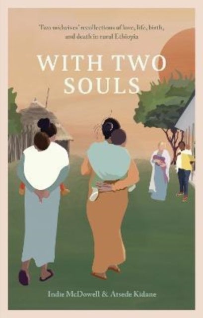With Two Souls - Two midwives' recollections of love, life, birth, and death in rural Ethiopia