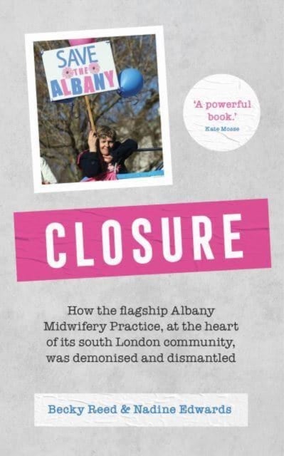 Closure - How the flagship Albany Midwifery Practice, at the heart of its South London community, was demonised and dismantled