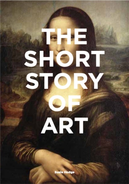 The Short Story of Art - A Pocket Guide to Key Movements, Works, Themes & Techniques