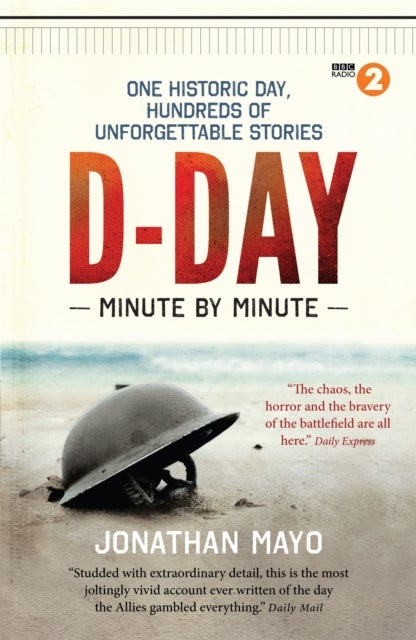 D-Day Minute By Minute - One historic day, hundreds of unforgettable stories