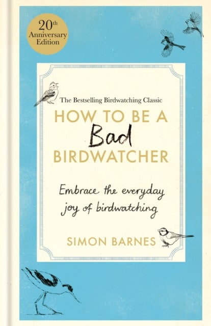 How to Be a Bad Birdwatcher 20th Anniversary Edition - Embrace the everyday joy of birdwatching – to the greater glory of life