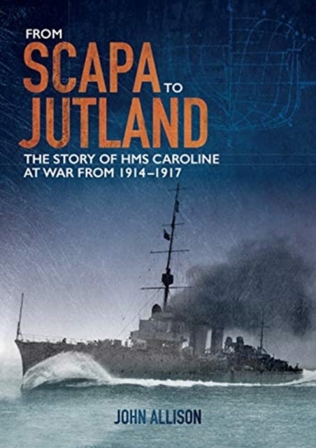 From Scapa to Jutland - The Story of HMS Caroline at War from 1914-1917