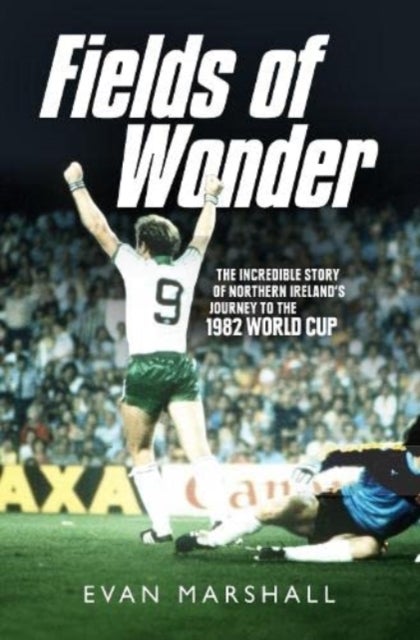 Fields of Wonder - The Incredible Story of Northern Ireland's Journey to the 1982 World Cup