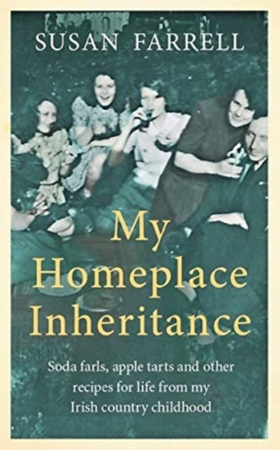 My Homeplace Inheritance - Recipes for Life from My Irish Country Childhood
