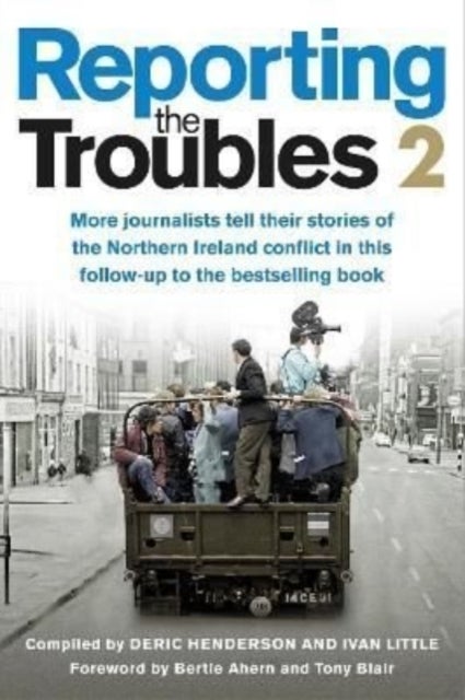 Reporting the Troubles 2 - More Journalists Tell Their Stories of the Northern Ireland Conflict