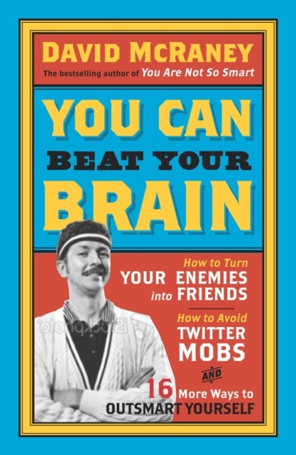 You Can Beat Your Brain - How to Turn Your Enemies Into Friends, How to Make Better Decisions, and Other Ways to Be Less Dumb
