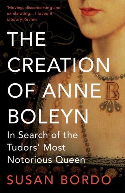 The Creation of Anne Boleyn - In Search of the Tudors' Most Notorious Queen