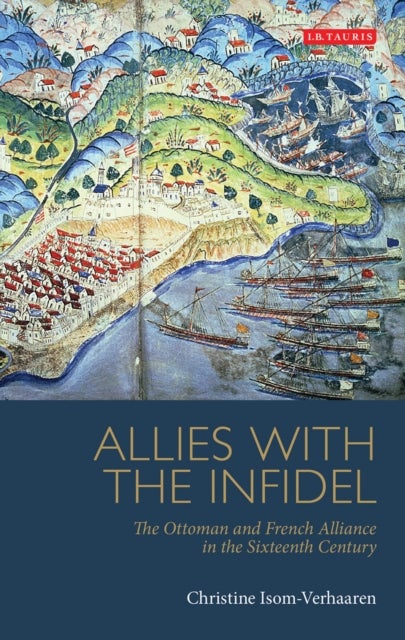 Allies with the Infidel - The Ottoman and French Alliance in the Sixteenth Century