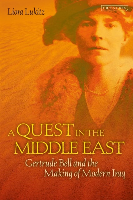 A Quest in the Middle East - Gertrude Bell and the Making of Modern Iraq