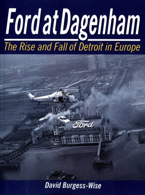 Ford at Dagenham - The Rise and Fall of Detroit