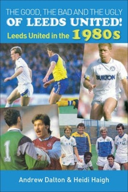 The Good, the Bad and the Ugly of Leeds United! - Leeds United in the 1980s