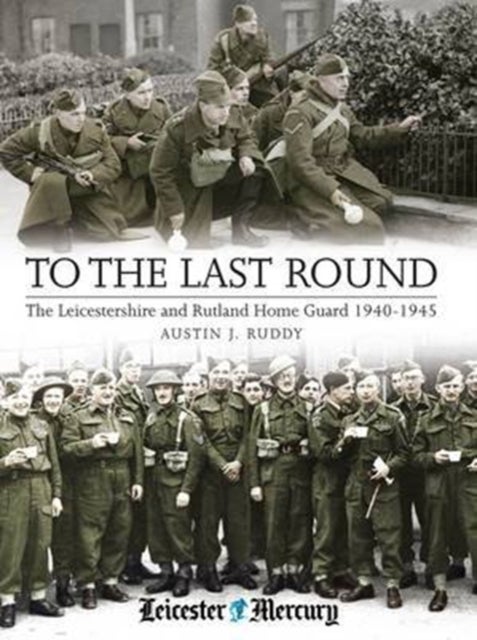 To the Last Round - The Leicestershire and Rutland Home Guard 1940-1945