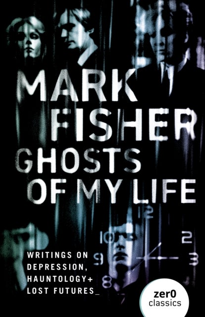 Ghosts of My Life - Writings on Depression, Hauntology and Lost Futures