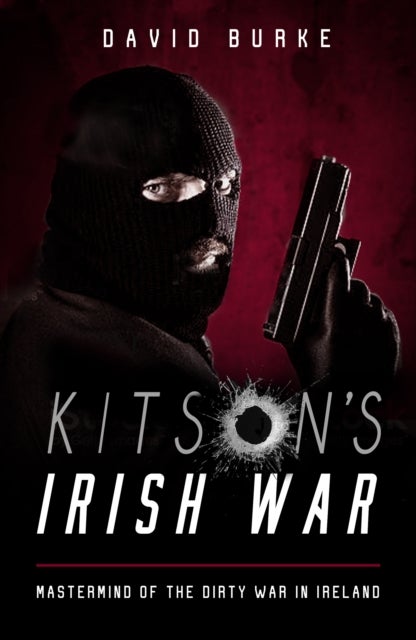 Kitson’s Irish War - Mastermind of the Dirty War in Ireland