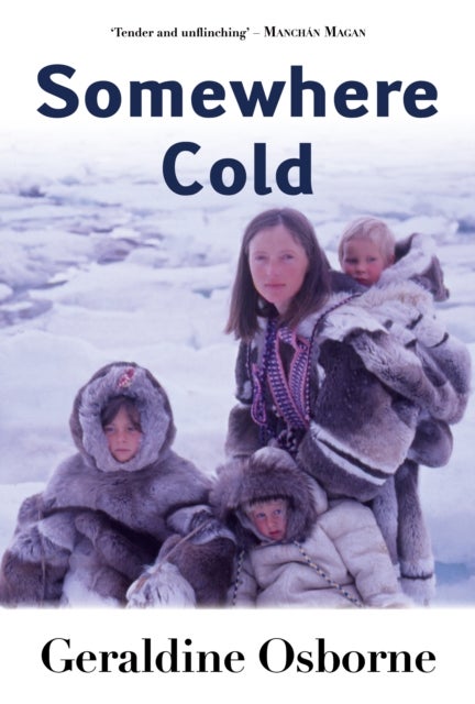 Somewhere Cold - A Travel Memoir - An Irish Family's Year Living Among the Inuit in Arctic Canada