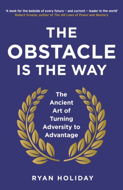 The Obstacle is the Way - The Ancient Art of Turning Adversity to Advantage
