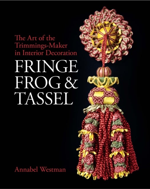 Fringe, Frog and Tassel - The Art of the Trimmings-Maker in Interior Decoration