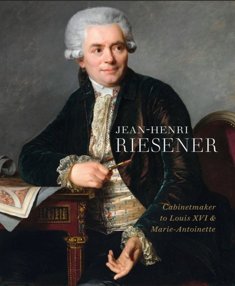 Jean-Henri Riesener - Cabinetmaker to Louis XVI and Marie Antoinette