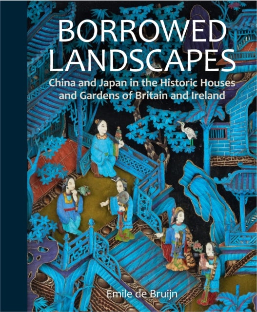 Borrowed Landscapes - China and Japan in the Historic Houses and Gardens of Britain and Ireland