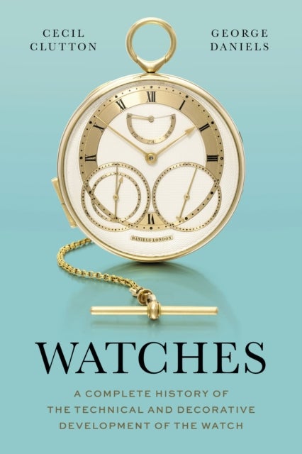 Watches - A Complete History of the Technical and Decorative Development of the Watch