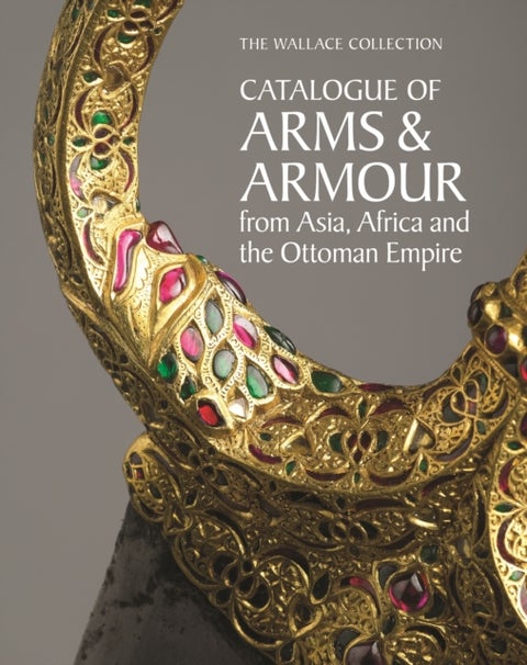 The Wallace Collection Catalogue of Arms and Armour from Asia, Africa and the Ottoman World