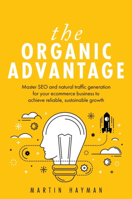 The Organic Advantage - Master SEO and natural traffic generation for your ecommerce business to achieve reliable, sustainable growth