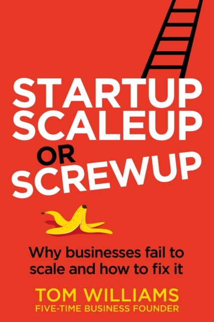 Startup, Scaleup or Screwup - Why businesses fail to scale and how to fix it