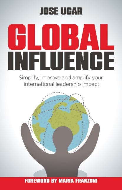 Global Influence - How business leaders can simplify, improve, and amplify their international impact