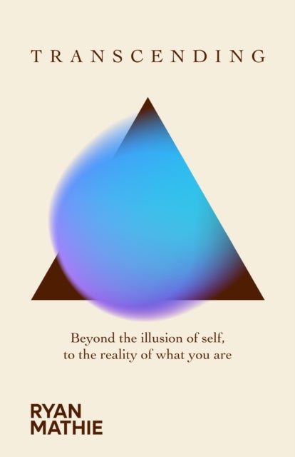 Transcending - Beyond the illusion of self, to the reality of what you are