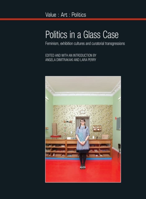 Politics in a Glass Case - Feminism, Exhibition Cultures and Curatorial Transgressions