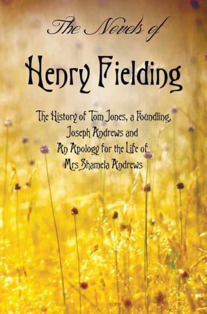 The Novels of Henry Fielding including - 'The History of Tom Jones, a Foundling', 'Joseph Andrews' and 'An Apology for the Life of Mrs Shamela Andrews'