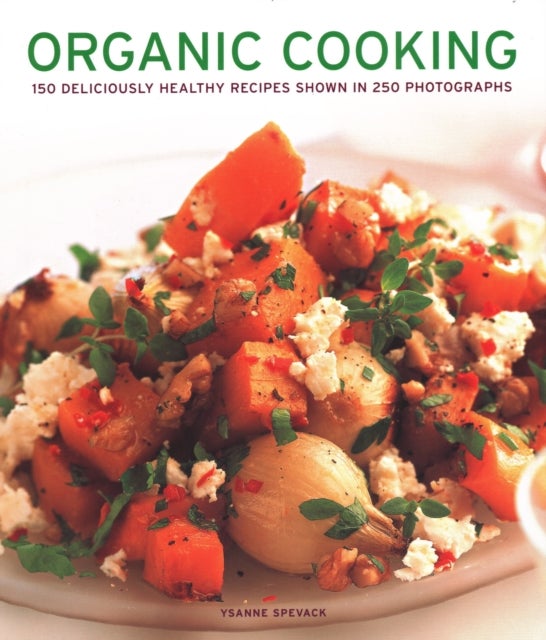 Organic Cooking - 150 deliciously healthy recipes shown in 250 photographs
