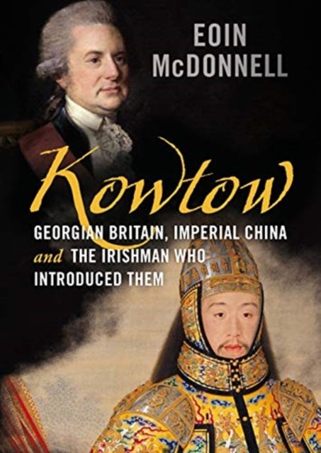 Kowtow - Georgian Britain, Imperial China and the Irishman Who Introduced Them